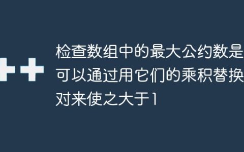 检查数组中的最大公约数是否可以通过用它们的乘积替换成对来使之大于1
