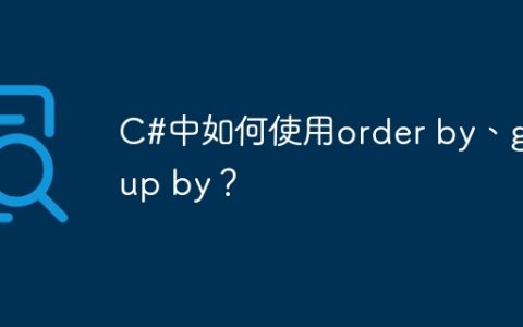C#中如何使用order by、group by？