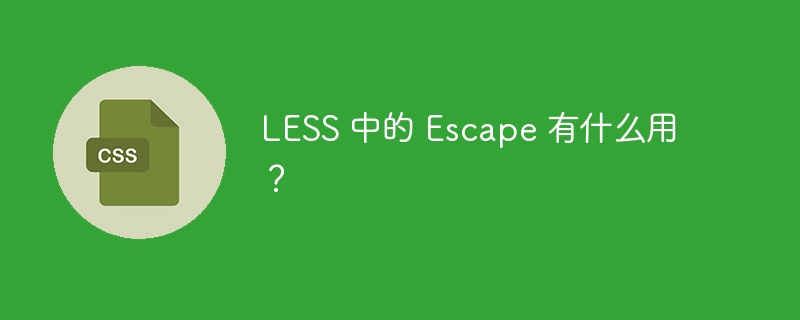 less 中的 escape 有什么用?