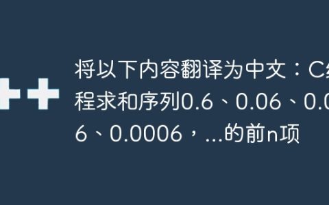将以下内容翻译为中文：C编程求和序列0.6、0.06、0.006、0.0006，…的前n项