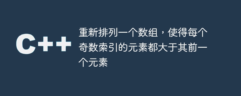 重新排列一个数组,使得每个奇数索引的元素都大于其前一个元素