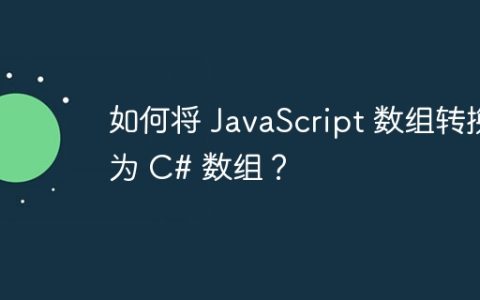 如何将 JavaScript 数组转换为 C# 数组？