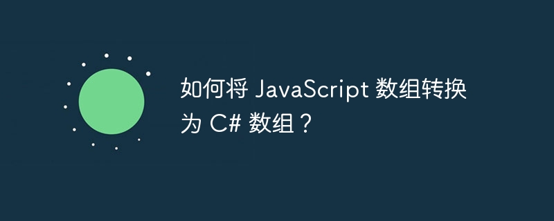 如何将 javascript 数组转换为 c# 数组?