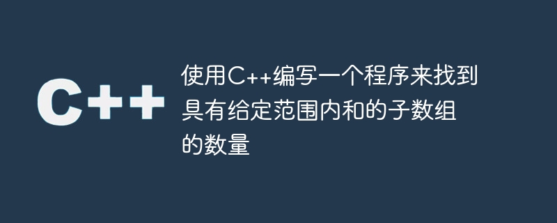 使用c++编写一个程序来找到具有给定范围内和的子数组的数量