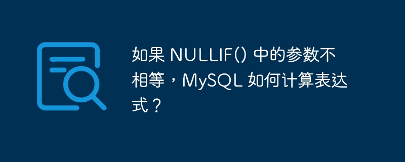 如果 NULLIF() 中的参数不相等,MySQL 如何计算表达式?