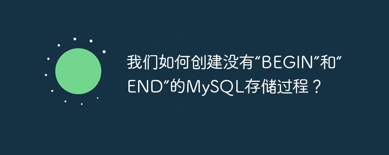 我们如何创建没有“begin”和“end”的mysql存储过程?