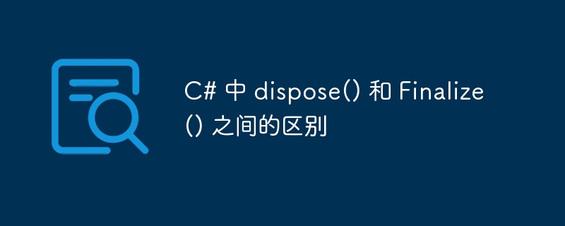 c# 中 dispose() 和 finalize() 之间的区别