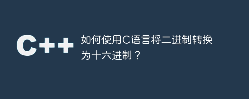 如何使用c语言将二进制转换为十六进制?