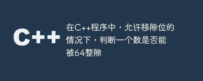 在c++程序中,允许移除位的情况下,判断一个数是否能被64整除