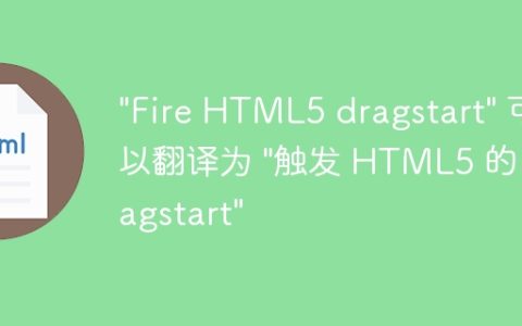 “Fire HTML5 dragstart” 可以翻译为 “触发 HTML5 的 dragstart”