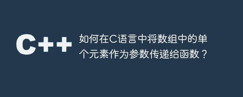 如何在c语言中将数组中的单个元素作为参数传递给函数?