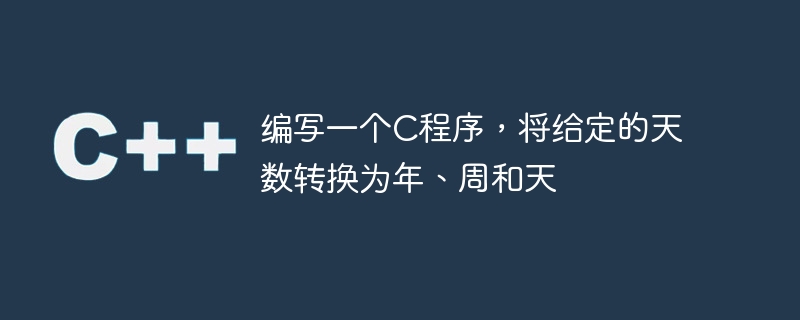 编写一个c程序,将给定的天数转换为年、周和天