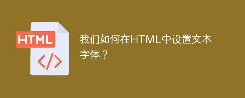 我们如何在html中设置文本字体?