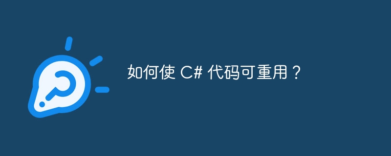 如何使 c# 代码可重用?