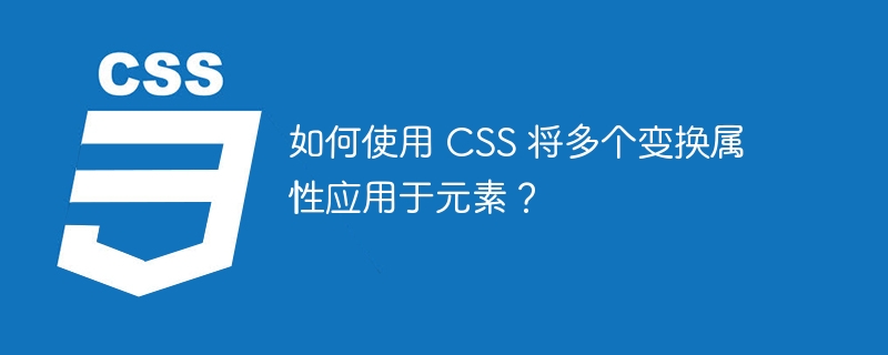 如何使用 css 将多个变换属性应用于元素？