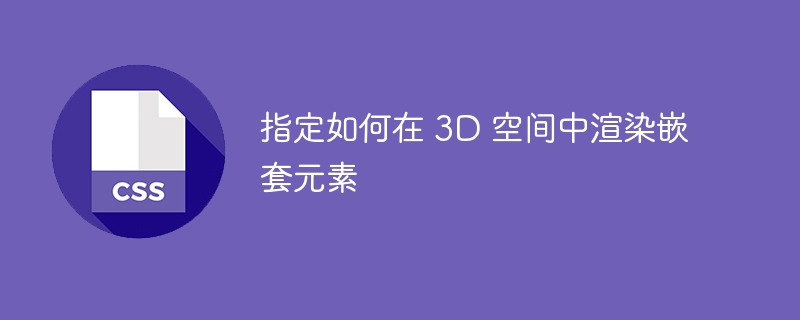 指定如何在 3d 空间中渲染嵌套元素
