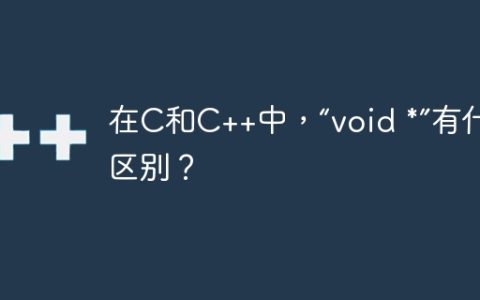 在C和C++中，“void *”有什么区别？
