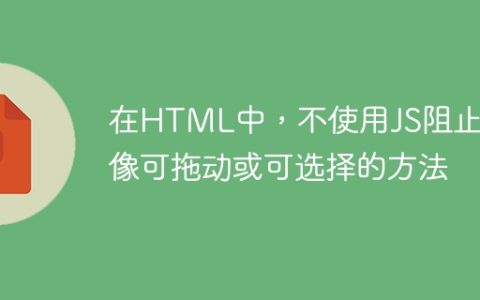 在HTML中，不使用JS阻止图像可拖动或可选择的方法