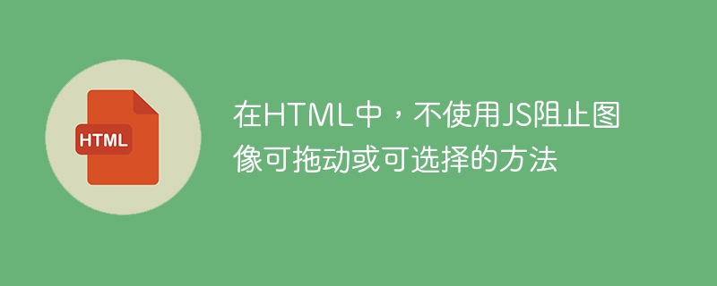 在html中,不使用js阻止图像可拖动或可选择的方法
