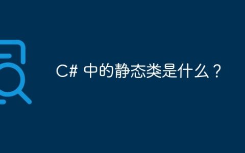 C# 中的静态类是什么？
