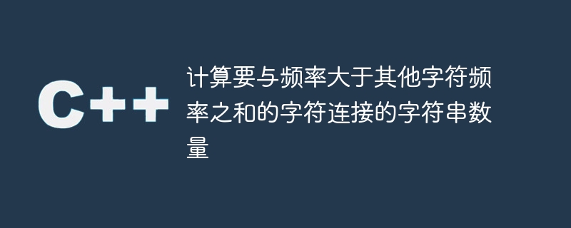 计算要与频率大于其他字符频率之和的字符连接的字符串数量