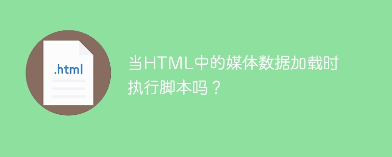当html中的媒体数据加载时执行脚本吗?