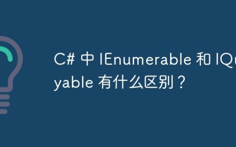 C# 中 IEnumerable 和 IQueryable 有什么区别？