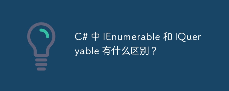 c# 中 ienumerable 和 iqueryable 有什么区别?