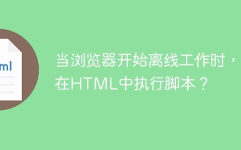 当浏览器开始离线工作时，在HTML中执行脚本？