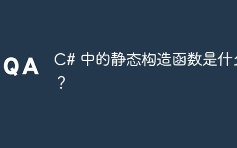 C# 中的静态构造函数是什么？