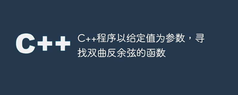 c++程序以给定值为参数,寻找双曲反余弦的函数