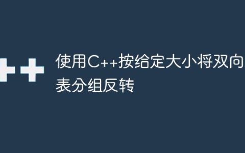 使用C++按给定大小将双向链表分组反转