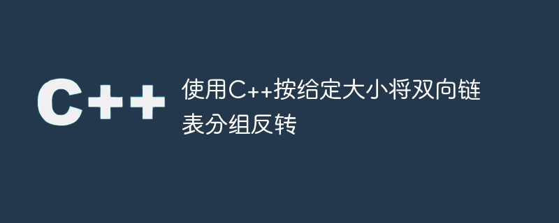 使用c++按给定大小将双向链表分组反转