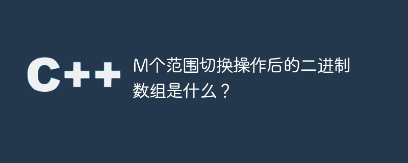 m个范围切换操作后的二进制数组是什么?