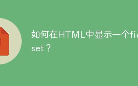 如何在HTML中显示一个fieldset？