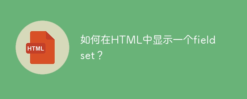 如何在html中显示一个fieldset?