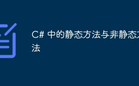 C# 中的静态方法与非静态方法