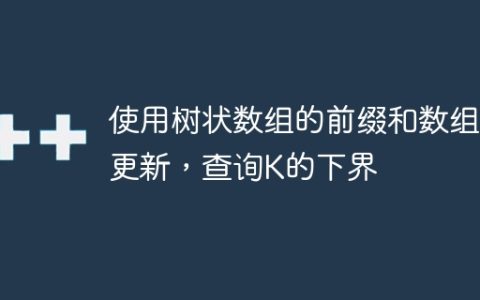 使用树状数组的前缀和数组更新，查询K的下界