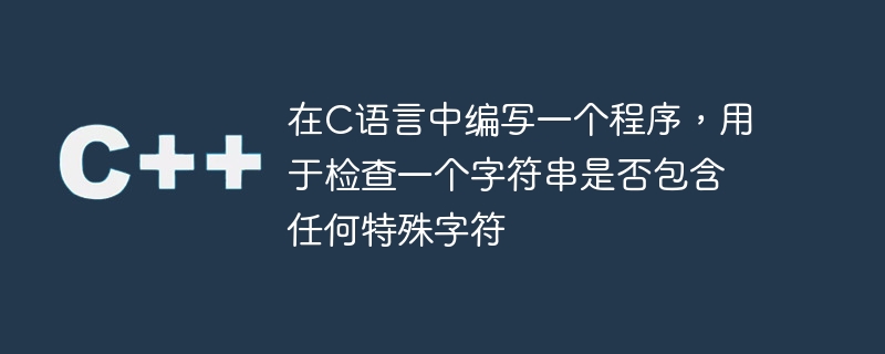 在c语言中编写一个程序,用于检查一个字符串是否包含任何特殊字符
