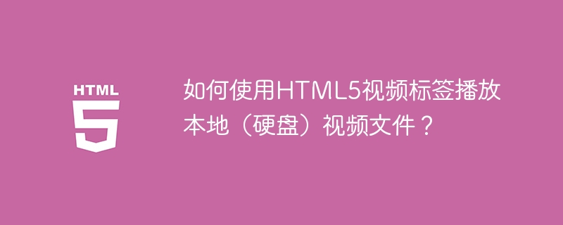 如何使用html5视频标签播放本地(硬盘)视频文件?