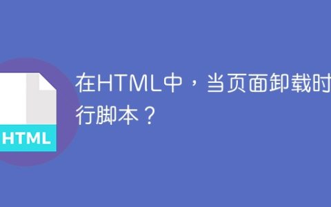 在HTML中，当页面卸载时执行脚本？