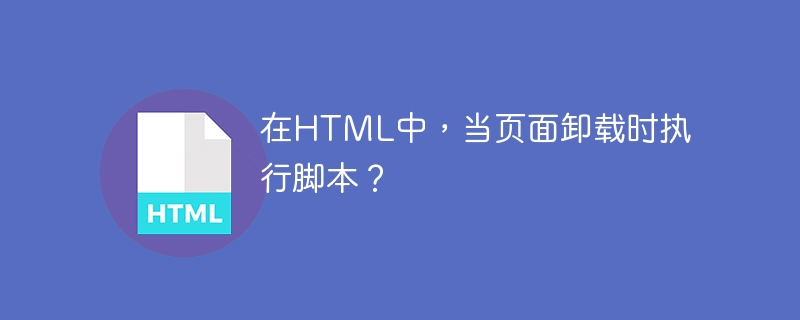 在html中,当页面卸载时执行脚本?
