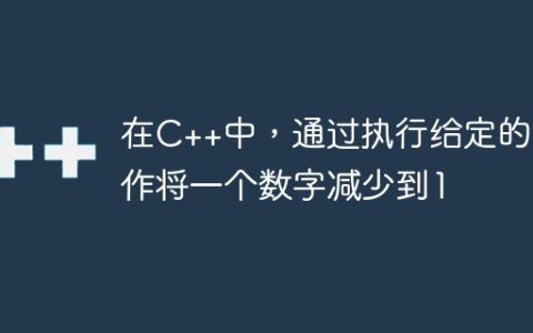 在C++中，通过执行给定的操作将一个数字减少到1