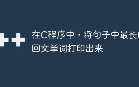 在C程序中，将句子中最长的回文单词打印出来