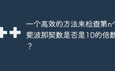 一个高效的方法来检查第n个斐波那契数是否是10的倍数？