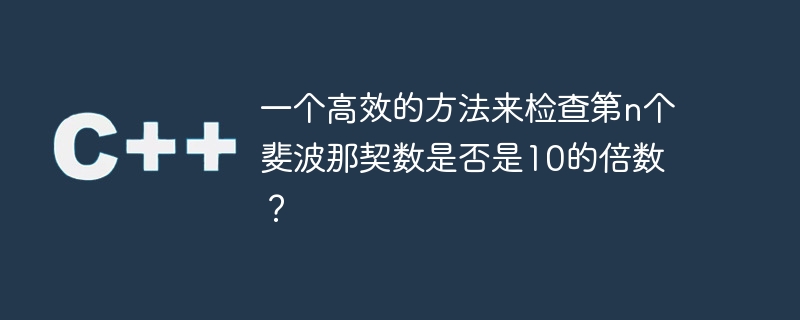 一个高效的方法来检查第n个斐波那契数是否是10的倍数?