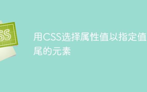 用CSS选择属性值以指定值结尾的元素