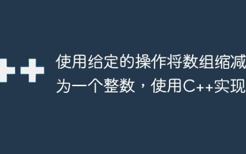 使用给定的操作将数组缩减为一个整数，使用C++实现