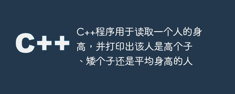 c++程序用于读取一个人的身高,并打印出该人是高个子、矮个子还是平均身高的人
