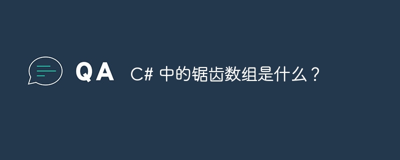 c# 中的锯齿数组是什么?